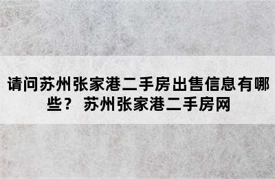 请问苏州张家港二手房出售信息有哪些？ 苏州张家港二手房网